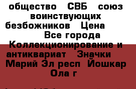 1) общество : СВБ - союз воинствующих безбожников › Цена ­ 1 990 - Все города Коллекционирование и антиквариат » Значки   . Марий Эл респ.,Йошкар-Ола г.